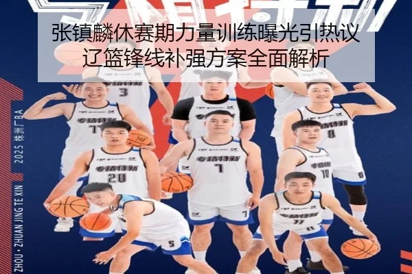 张镇麟休赛期力量训练曝光引热议 辽篮锋线补强方案全面解析